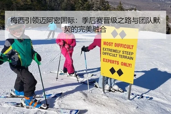 梅西引领迈阿密国际：季后赛晋级之路与团队默契的完美融合