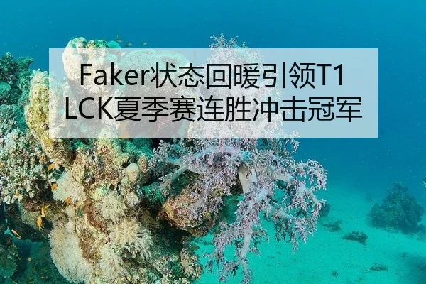 Faker状态回暖引领T1 LCK夏季赛连胜冲击冠军