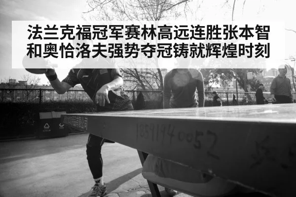 法兰克福冠军赛林高远连胜张本智和奥恰洛夫强势夺冠铸就辉煌时刻